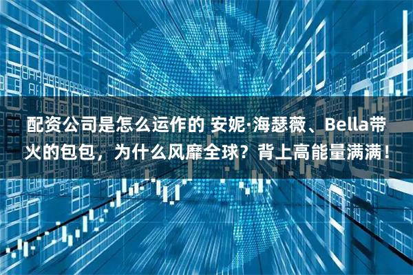配资公司是怎么运作的 安妮·海瑟薇、Bella带火的包包，为什么风靡全球？背上高能量满满！