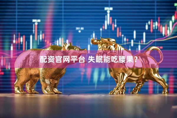 配资官网平台 失眠能吃腰果？
