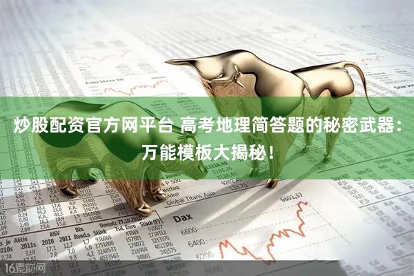 炒股配资官方网平台 高考地理简答题的秘密武器：万能模板大揭秘！